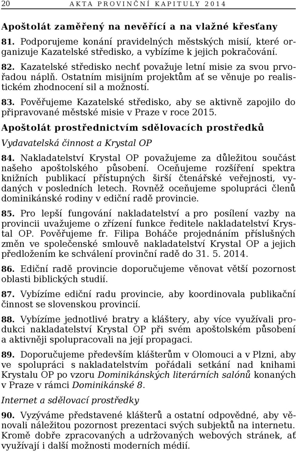 Ostatním misijním projektům ať se věnuje po realistickém zhodnocení sil a možností. 83. Pověřujeme Kazatelské středisko, aby se aktivně zapojilo do připravované městské misie v Praze v roce 2015.