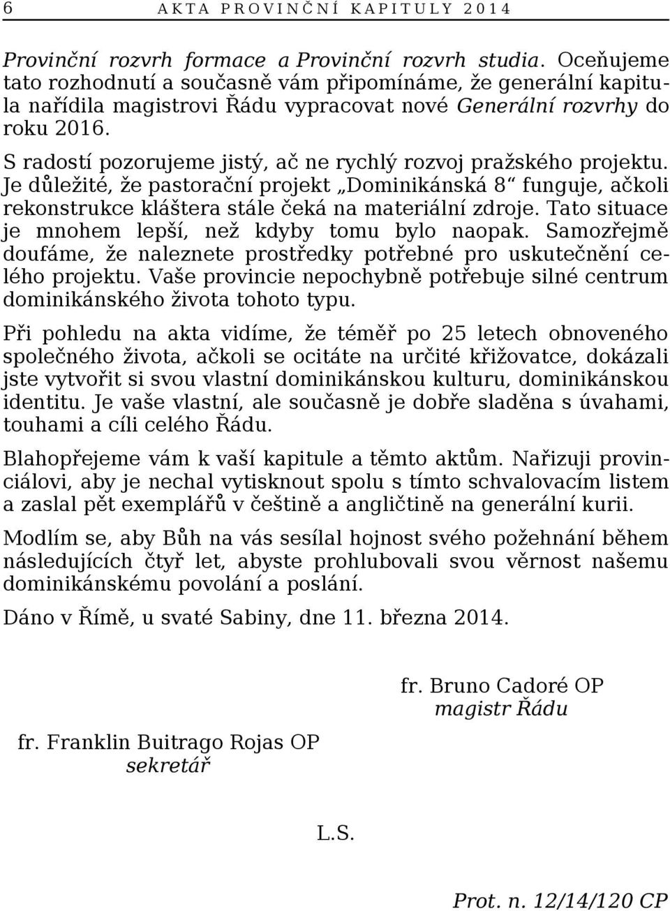 S radostí pozorujeme jistý, ač ne rychlý rozvoj pražského projektu. Je důležité, že pastorační projekt Dominikánská 8 funguje, ačkoli rekonstrukce kláštera stále čeká na materiální zdroje.