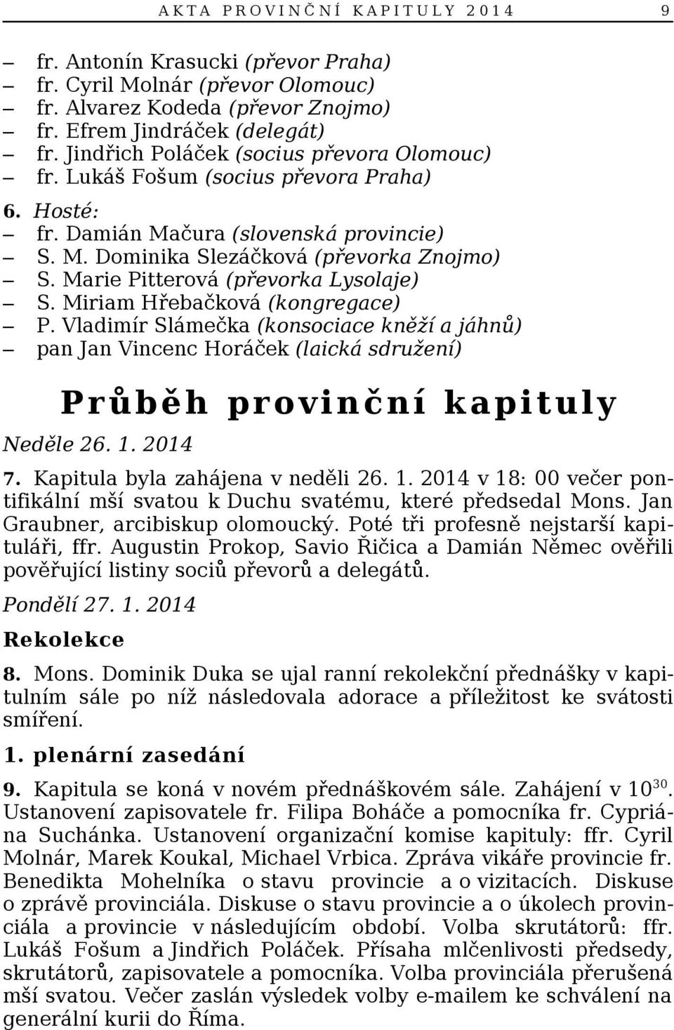 Marie Pitterová (převorka Lysolaje) S. Miriam Hřebačková (kongregace) P. Vladimír Slámečka (konsociace kněží a jáhnů) pan Jan Vincenc Horáček (laická sdružení) Průběh provinční kapituly Neděle 26. 1.