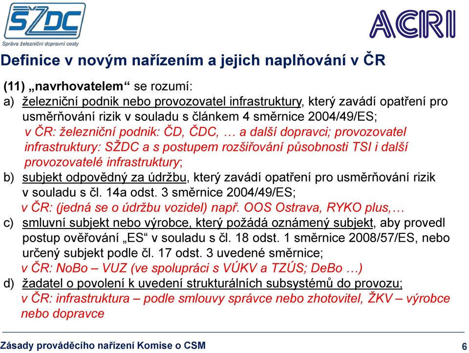 subjekt odpovědný za údržbu, který zavádí opatření pro usměrňování rizik v souladu s čl. 14a odst. 3 směrnice 2004/49/ES; v ČR: (jedná se o údržbu vozidel) např.