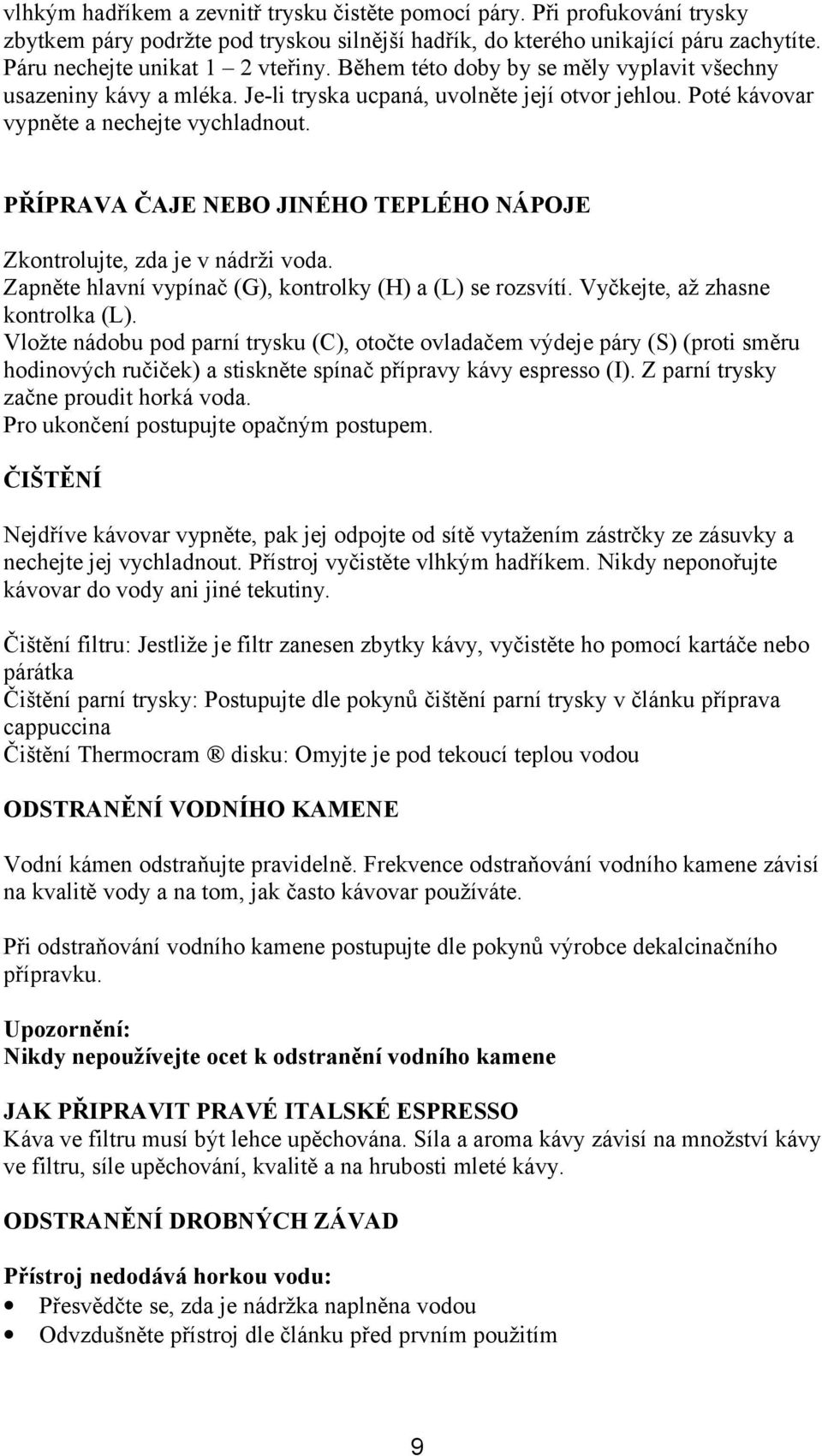 PŘÍPRAVA ČAJE NEBO JINÉHO TEPLÉHO NÁPOJE Zkontrolujte, zda je v nádrži voda. Zapněte hlavní vypínač (G), kontrolky (H) a (L) se rozsvítí. Vyčkejte, až zhasne kontrolka (L).