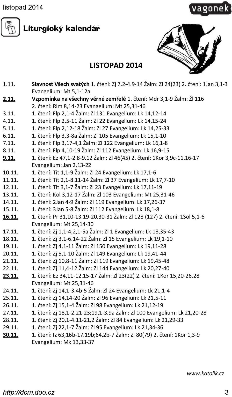 11. 1. čtení: Flp 2,12-18 Žalm: Zl 27 Evangelium: Lk 14,25-33 6.11. 1. čtení: Flp 3,3-8a Žalm: Zl 105 Evangelium: Lk 15,1-10 7.11. 1. čtení: Flp 3,17-4,1 Žalm: Zl 122 Evangelium: Lk 16,1-8 8.11. 1. čtení: Flp 4,10-19 Žalm: Zl 112 Evangelium: Lk 16,9-15 9.