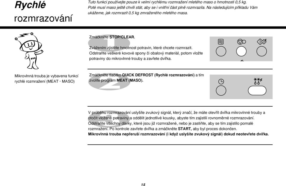 OdstraÀte ve keré kovové spony ãi obalov materiál, potom vloïte potraviny do mikrovlnné trouby a zavfiete dvífika.