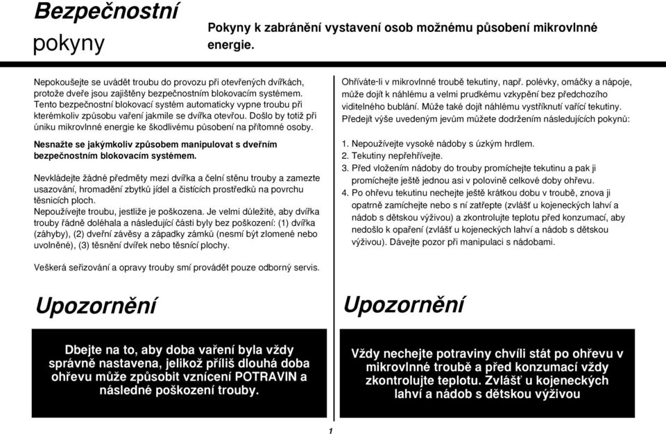 Tento bezpeãnostní blokovací systém automaticky vypne troubu pfii kterémkoliv zpûsobu vafiení jakmile se dvífika otevfiou.