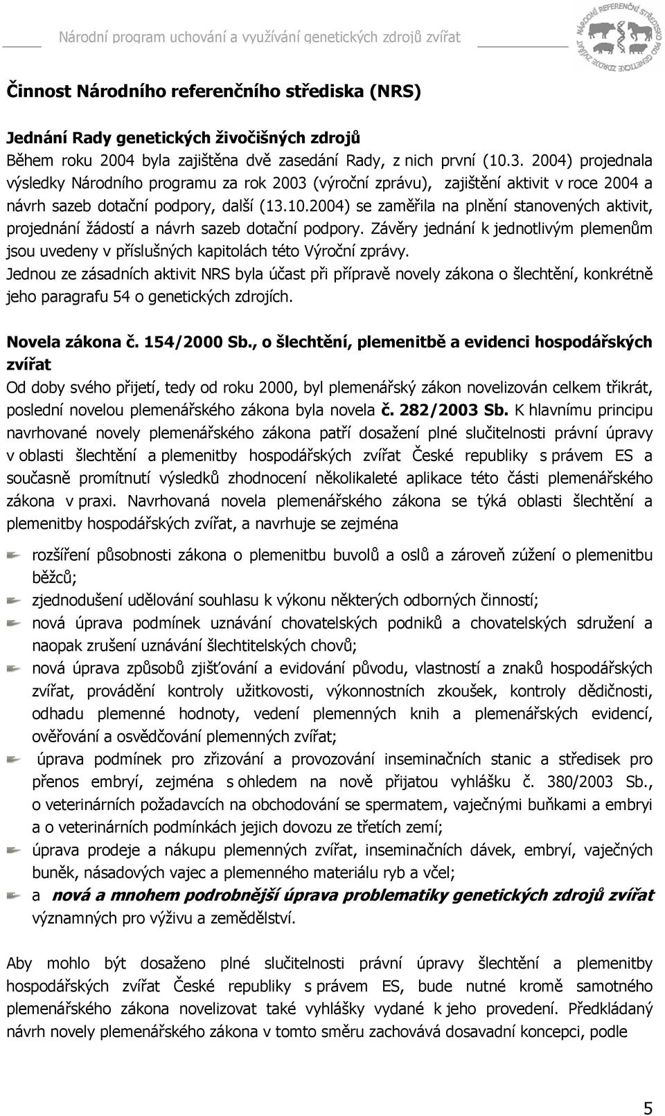 2004) se zaměřila na plnění stanovených aktivit, projednání žádostí a návrh sazeb dotační podpory. Závěry jednání k jednotlivým plemenům jsou uvedeny v příslušných kapitolách této Výroční zprávy.