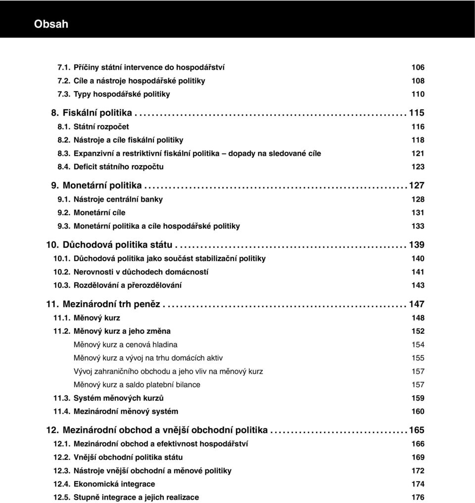 Důchodová politika státu...139 10.1. Důchodová politika jako součást stabilizační politiky 140 10.2. Nerovnosti v důchodech domácností 141 10.3. Rozdělování apřerozdělování 143 11.