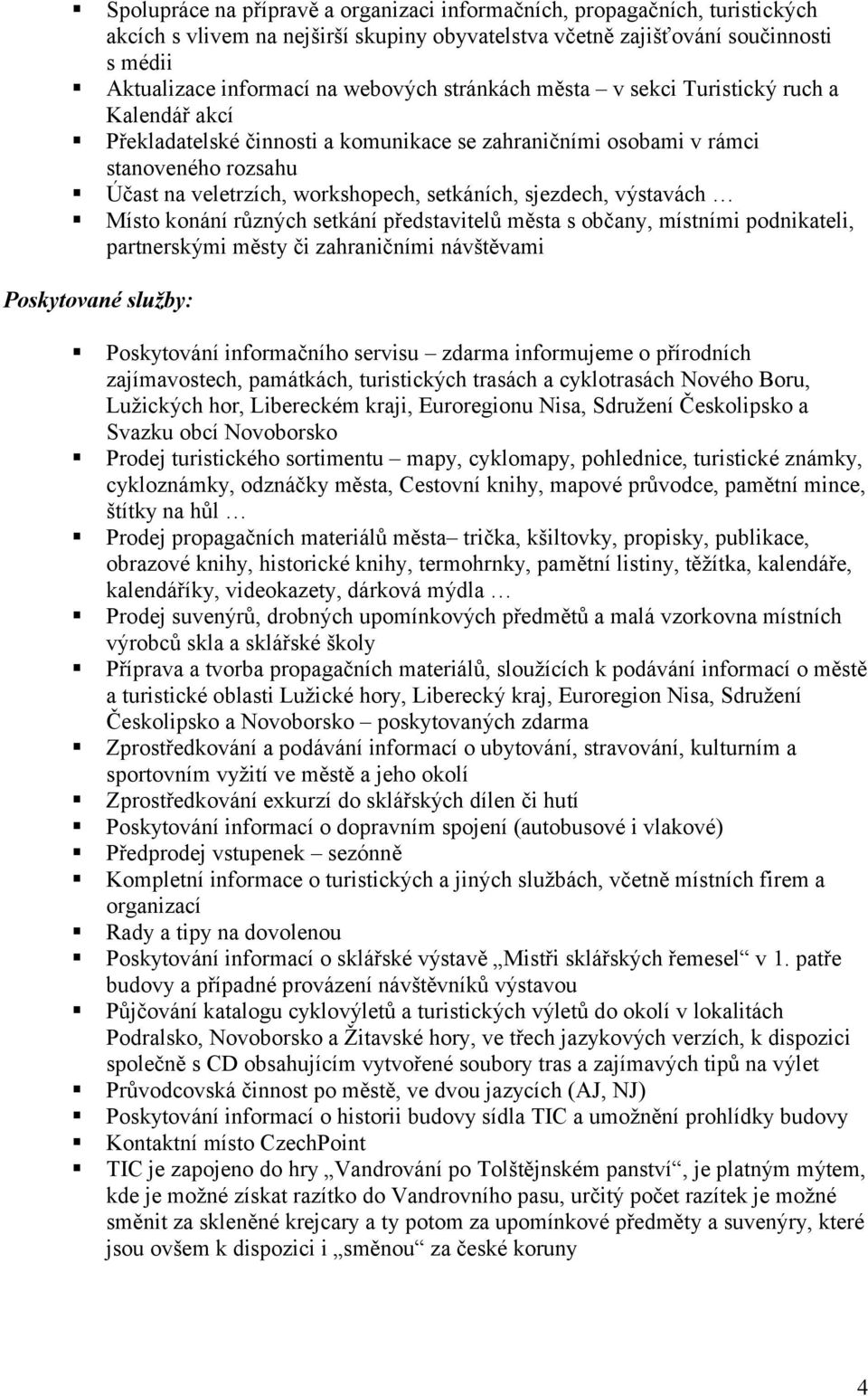 výstavách Místo konání různých setkání představitelů města s občany, místními podnikateli, partnerskými městy či zahraničními návštěvami Poskytované služby: Poskytování informačního servisu zdarma