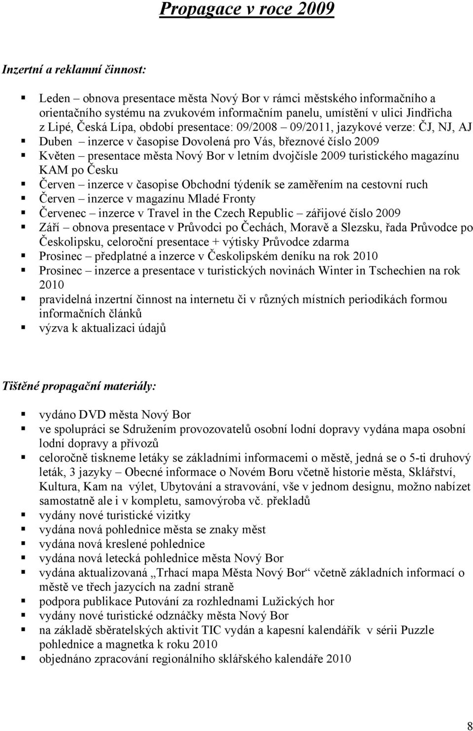 dvojčísle 2009 turistického magazínu KAM po Česku Červen inzerce v časopise Obchodní týdeník se zaměřením na cestovní ruch Červen inzerce v magazínu Mladé Fronty Červenec inzerce v Travel in the