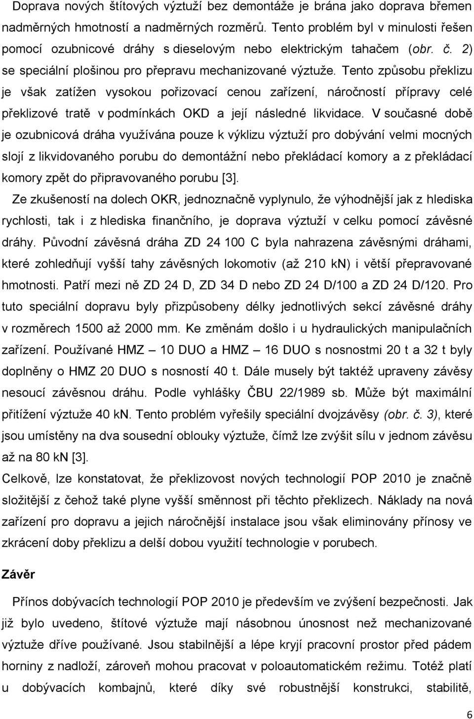 Tento způsobu překlizu je však zatížen vysokou pořizovací cenou zařízení, náročností přípravy celé překlizové tratě v podmínkách OKD a její následné likvidace.