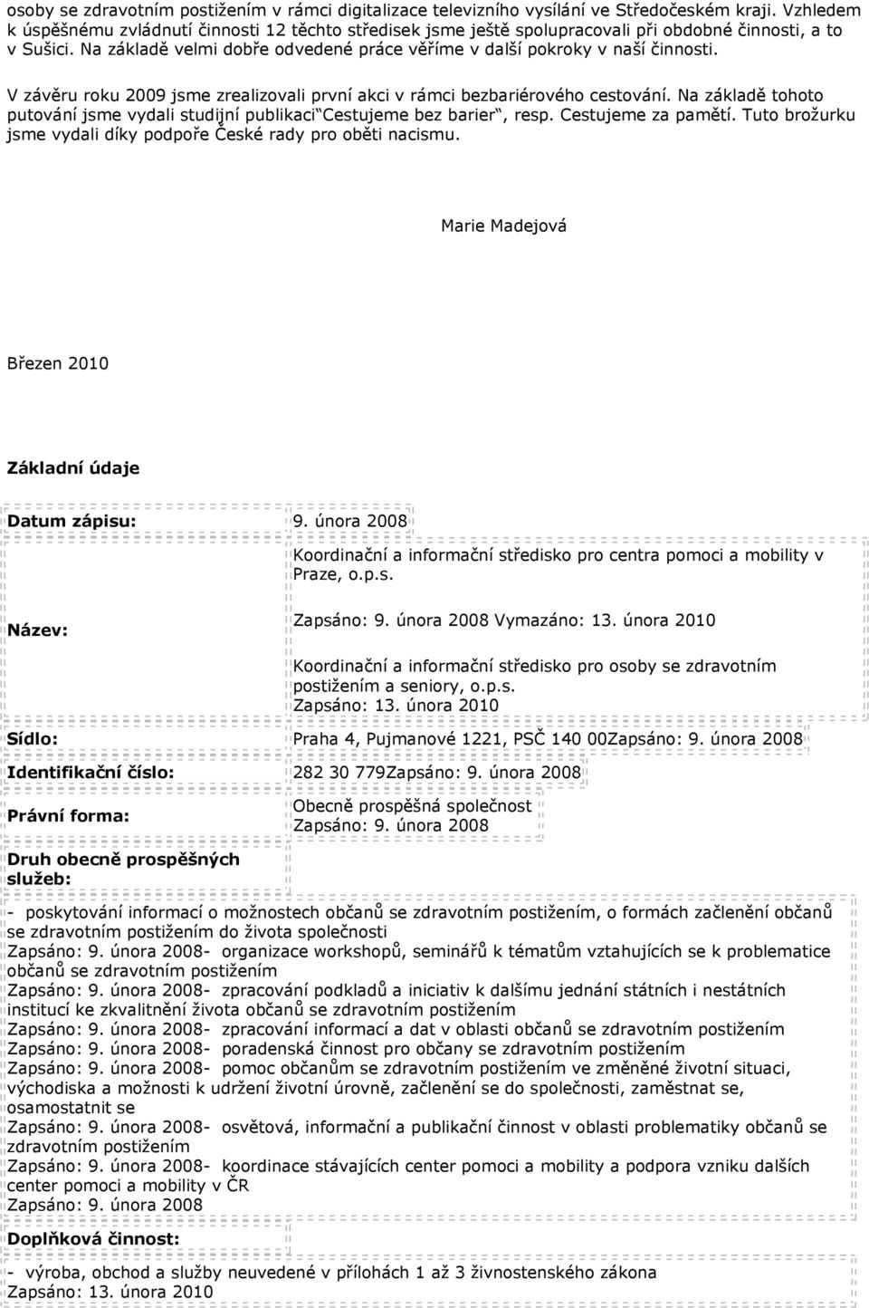 V závěru roku 2009 jsme zrealizovali první akci v rámci bezbariérového cestování. Na základě tohoto putování jsme vydali studijní publikaci Cestujeme bez barier, resp. Cestujeme za pamětí.