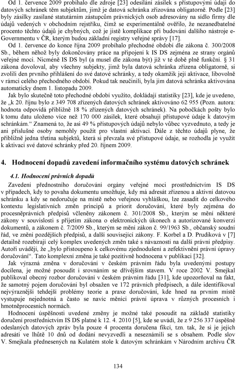 těchto údajů je chybných, což je jistě komplikace při budování dalšího nástroje e- Governmentu v ČR, kterým budou základní registry veřejné správy [17]. Od 1.