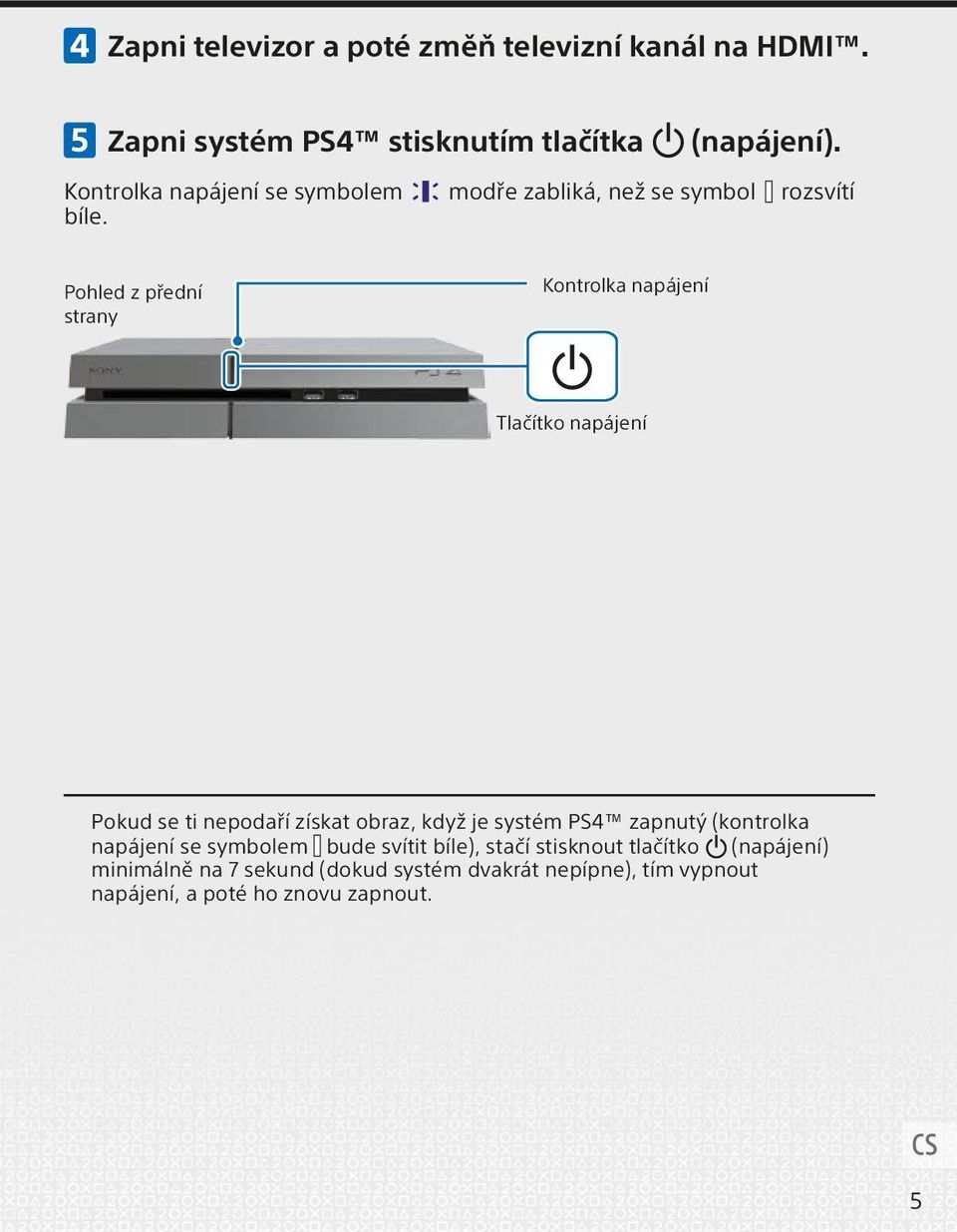Pohled z přední strany Kontrolka napájení Tlačítko napájení Pokud se ti nepodaří získat obraz, když je systém PS4 zapnutý
