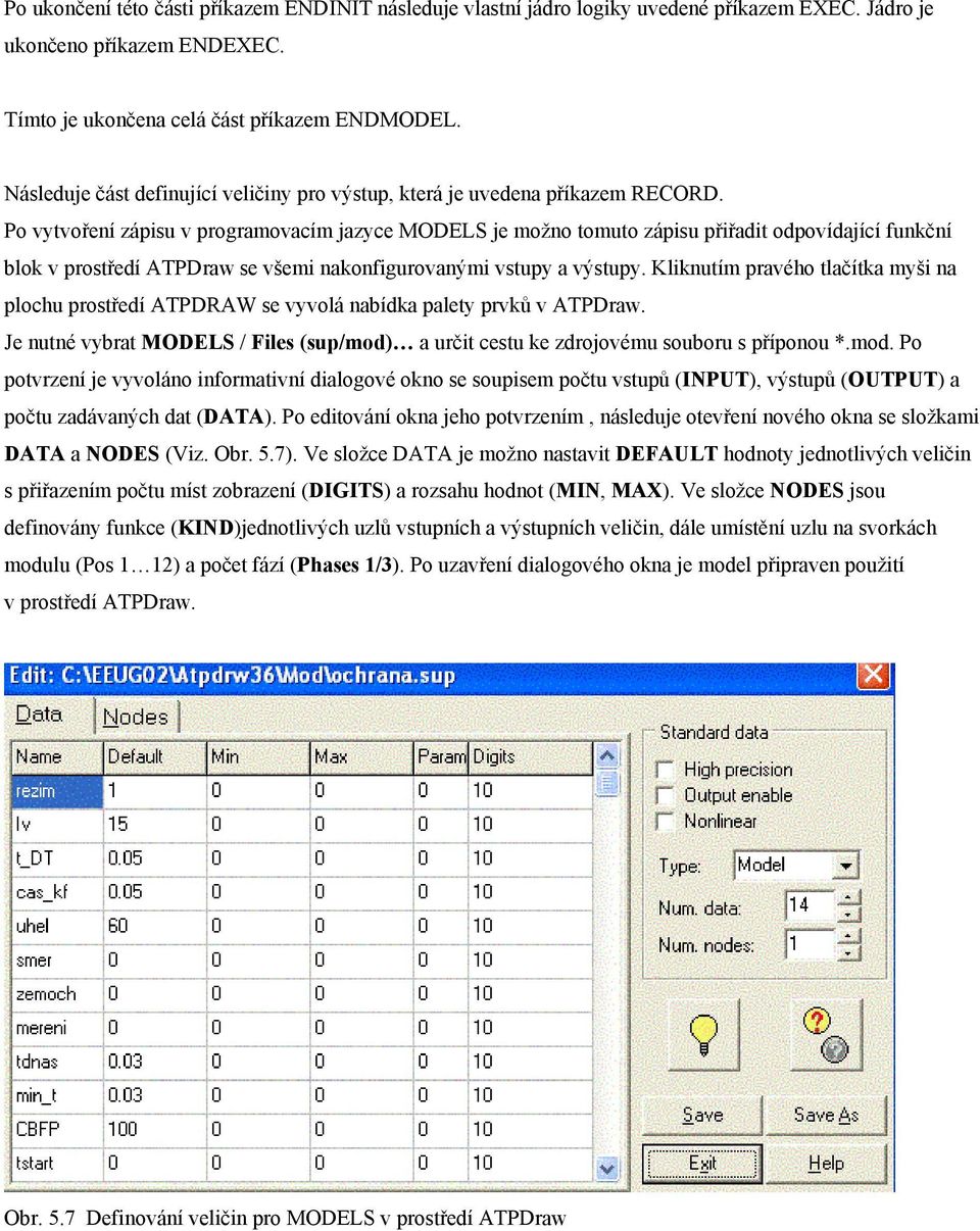 Po vytvoření zápisu v programovacím jazyce MODELS je možno tomuto zápisu přiřadit odpovídající funkční blok v prostředí ATPDraw se všemi nakonfigurovanými vstupy a výstupy.