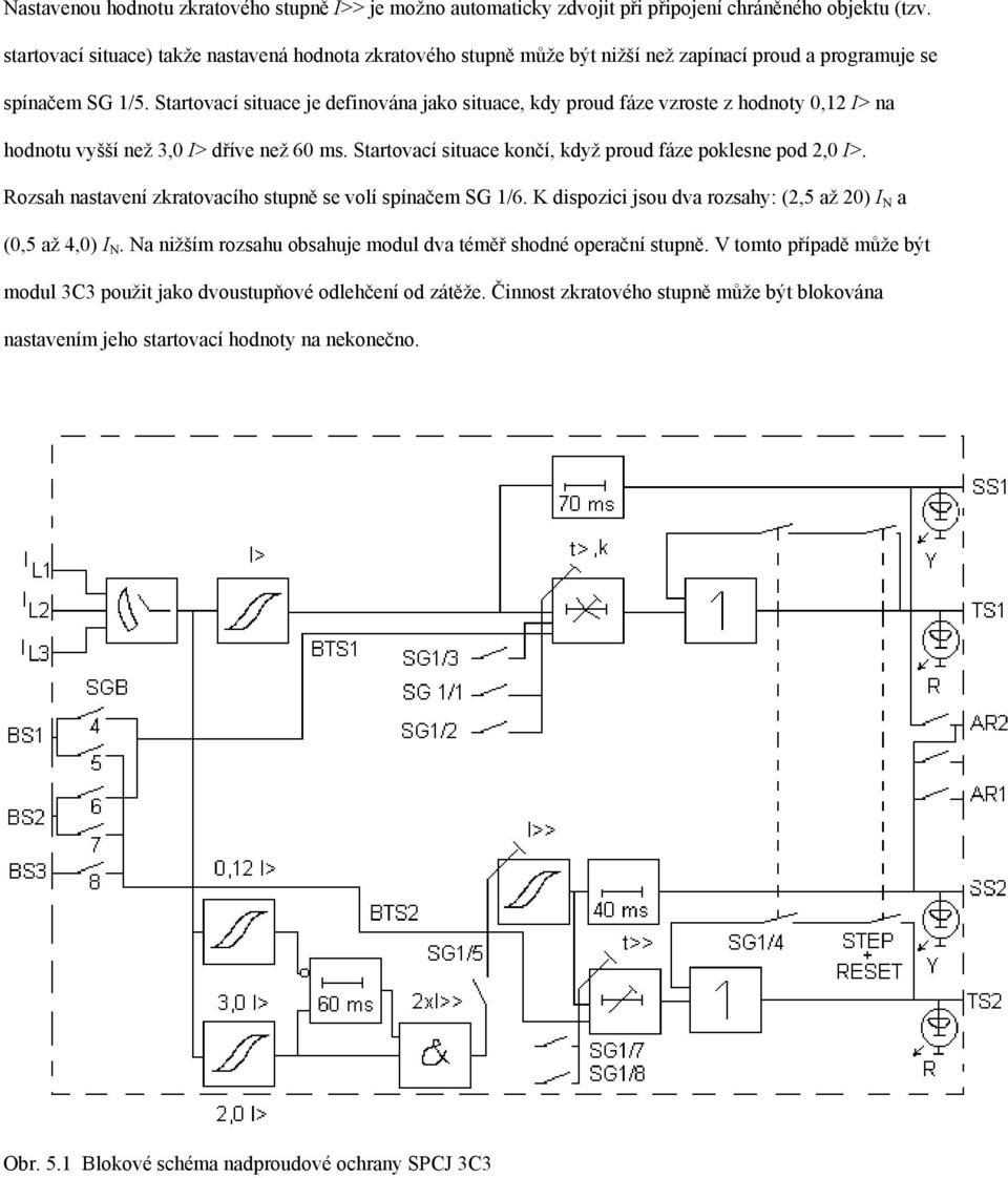 Startovací situace je definována jako situace, kdy proud fáze vzroste z hodnoty 0,12 I> na hodnotu vyšší než 3,0 I> dříve než 60 ms. Startovací situace končí, když proud fáze poklesne pod 2,0 I>.