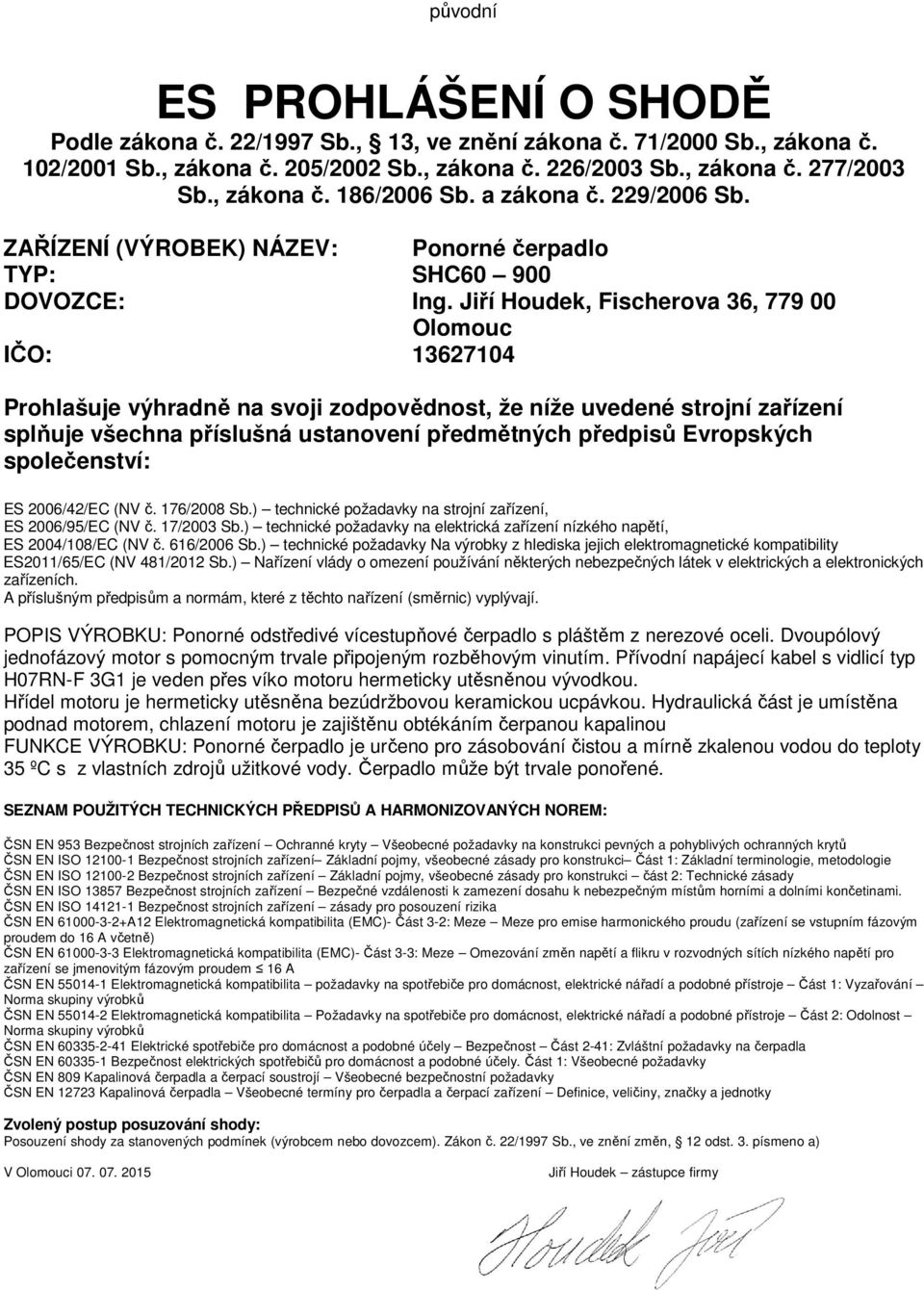 Jiří Houdek, Fischerova 36, 779 00 Olomouc IČO: 13627104 Prohlašuje výhradně na svoji zodpovědnost, že níže uvedené strojní zařízení splňuje všechna příslušná ustanovení předmětných předpisů