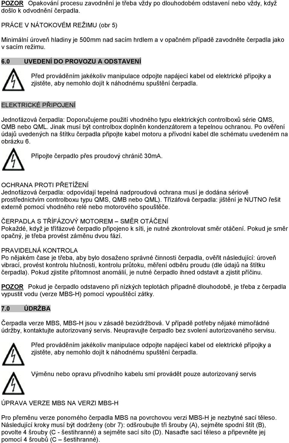 0 UVEDENÍ DO PROVOZU A ODSTAVENÍ Před prováděním jakékoliv manipulace odpojte napájecí kabel od elektrické přípojky a zjistěte, aby nemohlo dojít k náhodnému spuštění čerpadla.