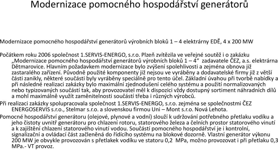 Původně použité komponenty již nejsou ve vyráběny a dodavatelské firmy již z větší části zanikly, některé součásti byly vyráběny speciálně pro tento účel.