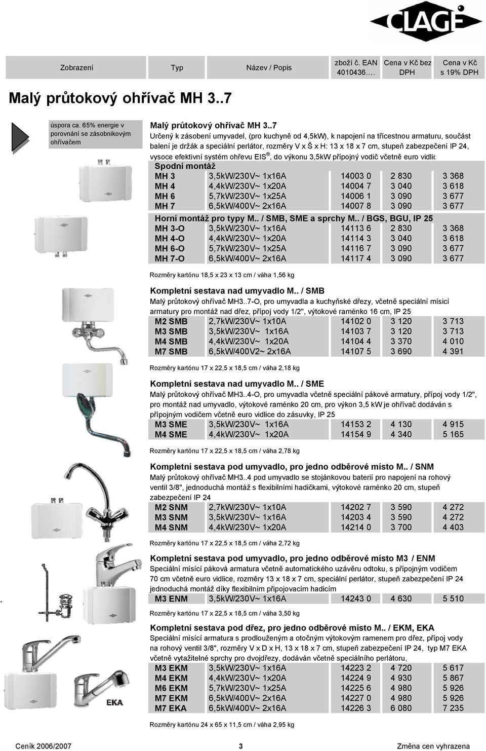 vysoce efektivní systém ohřevu EIS, do výkonu 3,5kW přípojný vodič včetně euro vidlic Spodní montáž MH 3 3,5kW/230V~ 1x16A 14003 0 2 830 3 368 MH 4 4,4kW/230V~ 1x20A 14004 7 3 040 3 618 MH 6