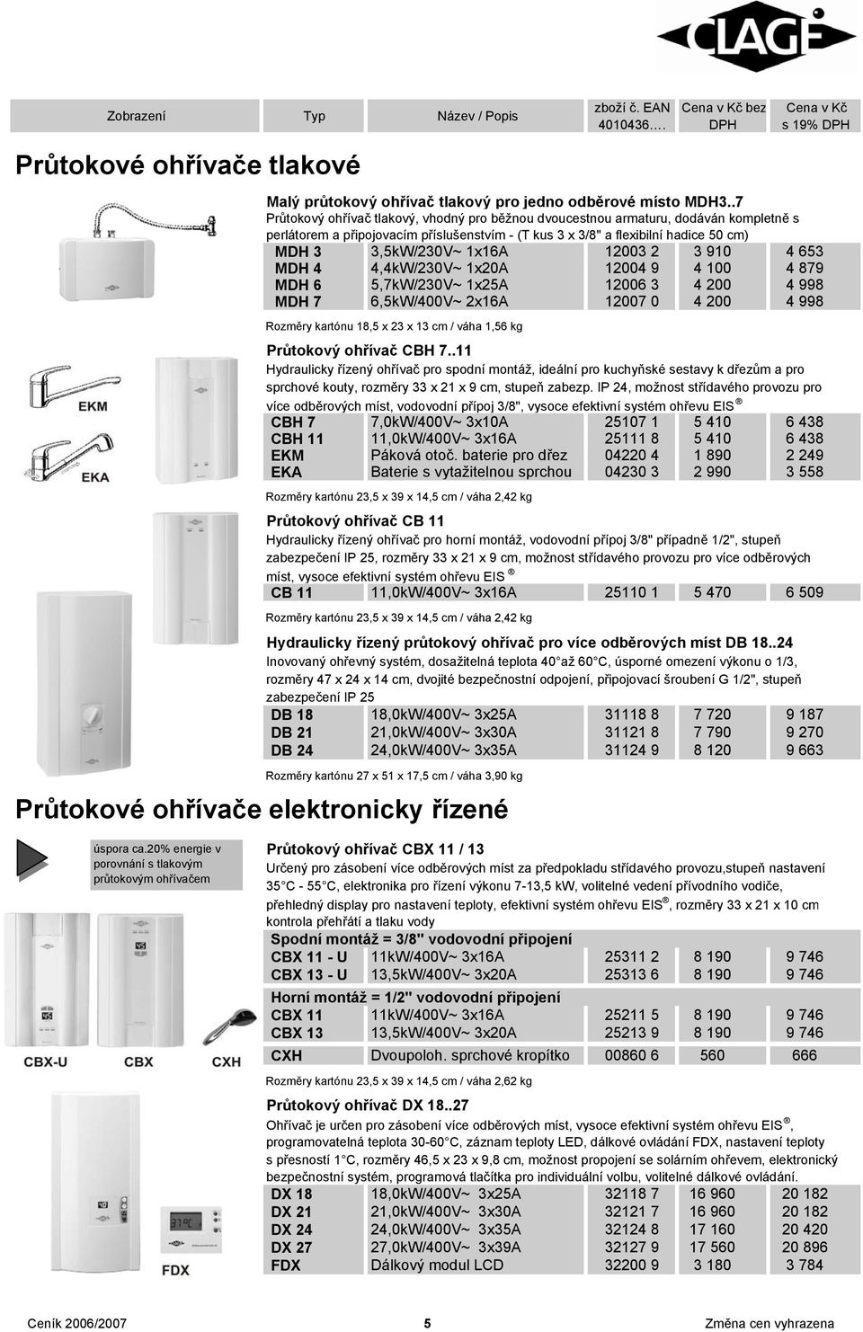 12003 2 3 910 4 653 MDH 4 4,4kW/230V~ 1x20A 12004 9 4 100 4 879 MDH 6 5,7kW/230V~ 1x25A 12006 3 4 200 4 998 MDH 7 6,5kW/400V~ 2x16A 12007 0 4 200 4 998 Rozměry kartónu 18,5 x 23 x 13 cm / váha 1,56