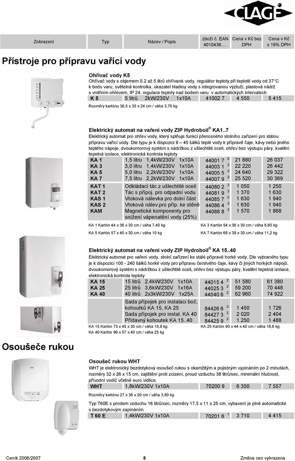 regulace teploty nad bodem varu v automatických intervalech K 5 5 litrů 2kW/230V 1x10A 41002 7 4 550 5 415 Rozměry kartónu 36,5 x 35 x 24 cm / váha 3,70 kg Elektrický automat na vaření vody ZIP