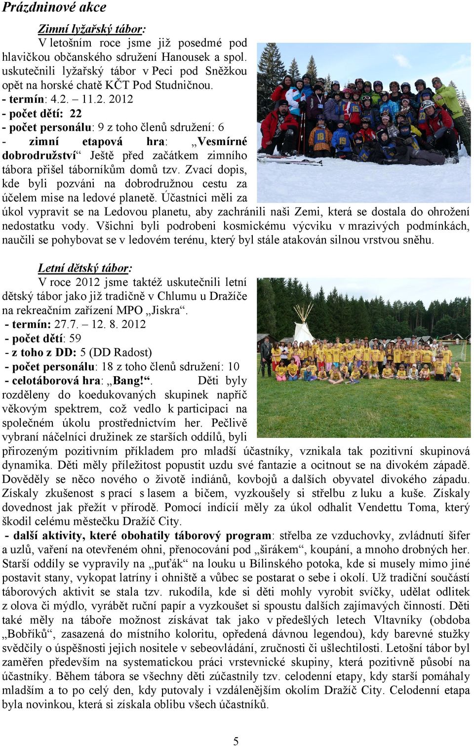 11.2. 2012 počet dětí: 22 počet personálu: 9 z toho členů sdružení: 6 zimní etapová hra: Vesmírné dobrodružství Ještě před začátkem zimního tábora přišel táborníkům domů tzv.