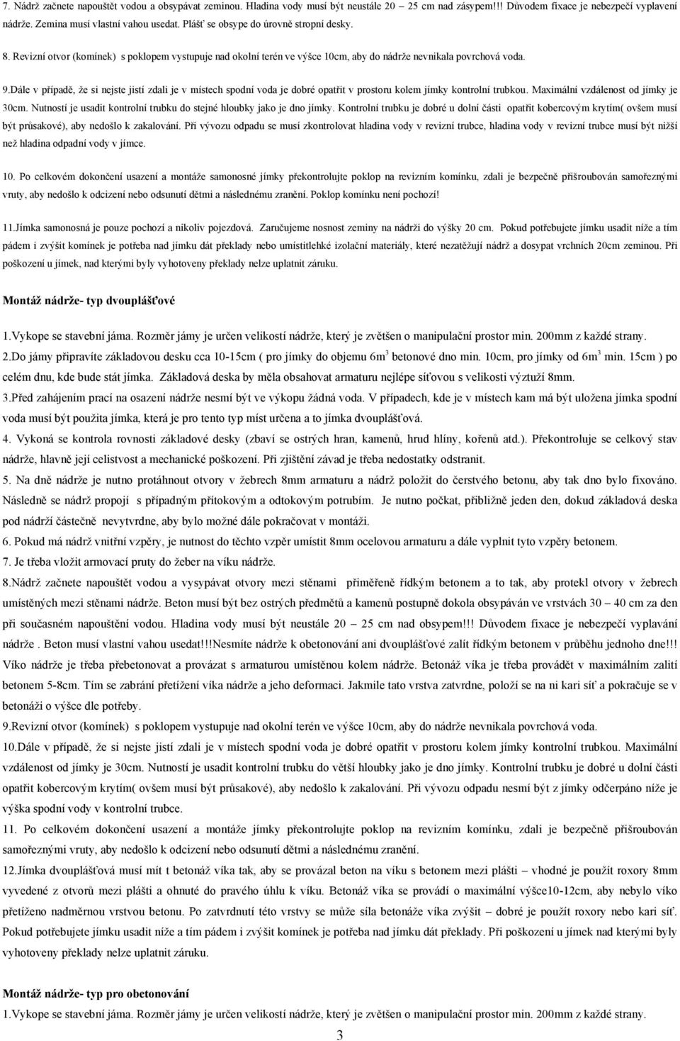 Dále v případě, že si nejste jistí zdali je v místech spodní voda je dobré opatřit v prostoru kolem jímky kontrolní trubkou. Maximální vzdálenost od jímky je 30cm.