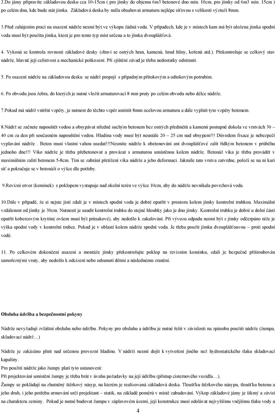 V případech, kde je v místech kam má být uložena jímka spodní voda musí být použita jímka, která je pro tento typ míst určena a to jímka dvouplášťová. 4.