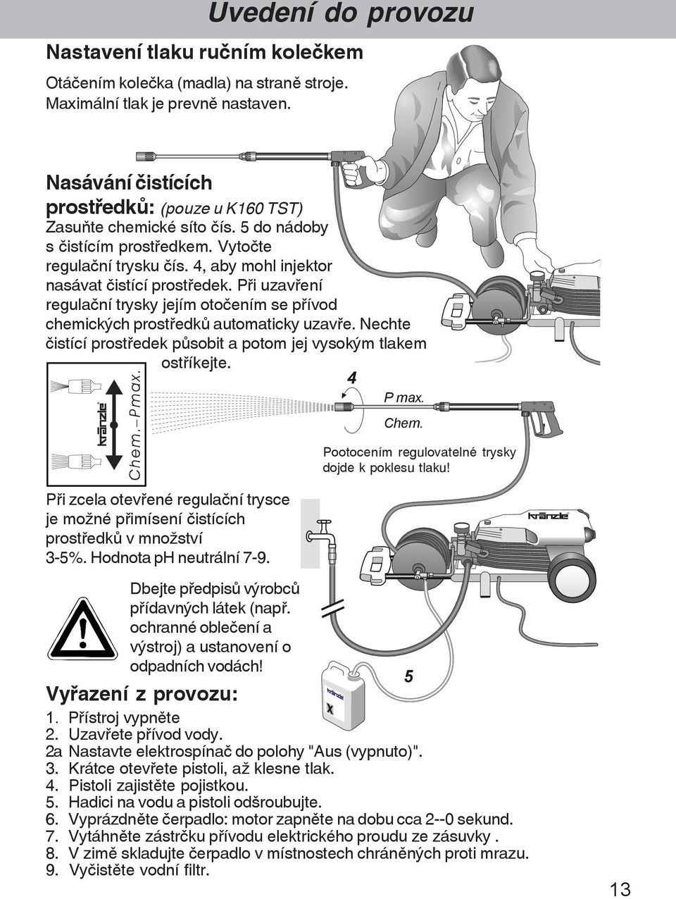 P¾i uzav¾ení regula ní trysky jejím oto ením se p¾ívod chemických prost¾edkõ automaticky uzav¾e. Nechte istící prost¾edek põsobit a potom jej vysokým tlakem ost¾íkejte. 4 P max. Chem.