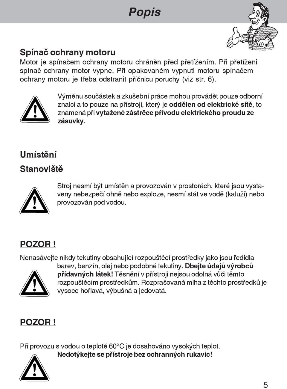 Výmšnu sou ástek a zkuãební práce mohou provádšt pouze odborní znalci a to pouze na p¾ístroji, který je oddšlen od elektrické sítš, to znamená p¾i vytaþené zástr ce p¾ívodu elektrického proudu ze