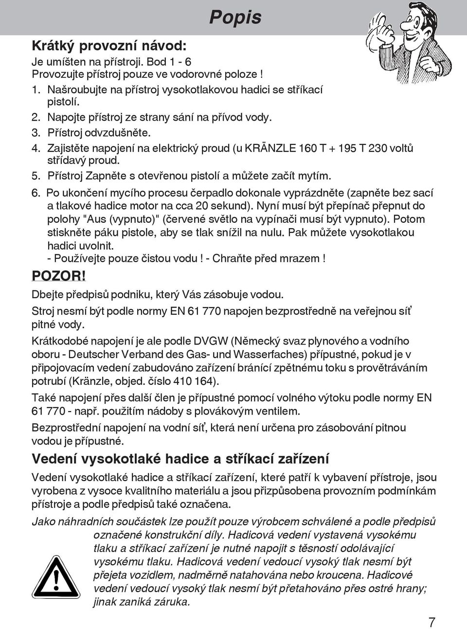 P¾ístroj Zapnšte s otev¾enou pistolí a mõþete za ít mytím. 6. Po ukon ení mycího procesu erpadlo dokonale vyprázdnšte (zapnšte bez sací a tlakové hadice motor na cca 20 sekund).