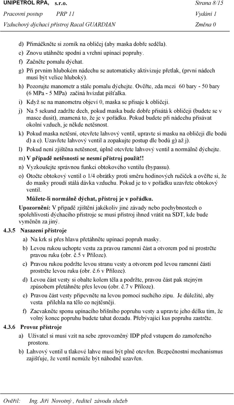 Ověřte, zda mezi 60 bary - 50 bary (6 MPa - 5 MPa) začíná hvízdat píšťalka. i) Když se na manometru objeví 0, maska se přisaje k obličeji.