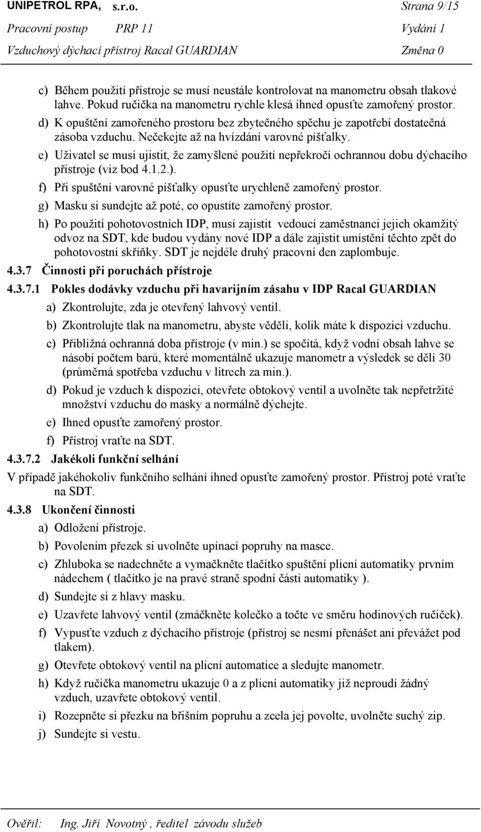 e) Uživatel se musí ujistit, že zamyšlené použití nepřekročí ochrannou dobu dýchacího přístroje (viz bod 4.1.2.). f) Při spuštění varovné píšťalky opusťte urychleně zamořený prostor.