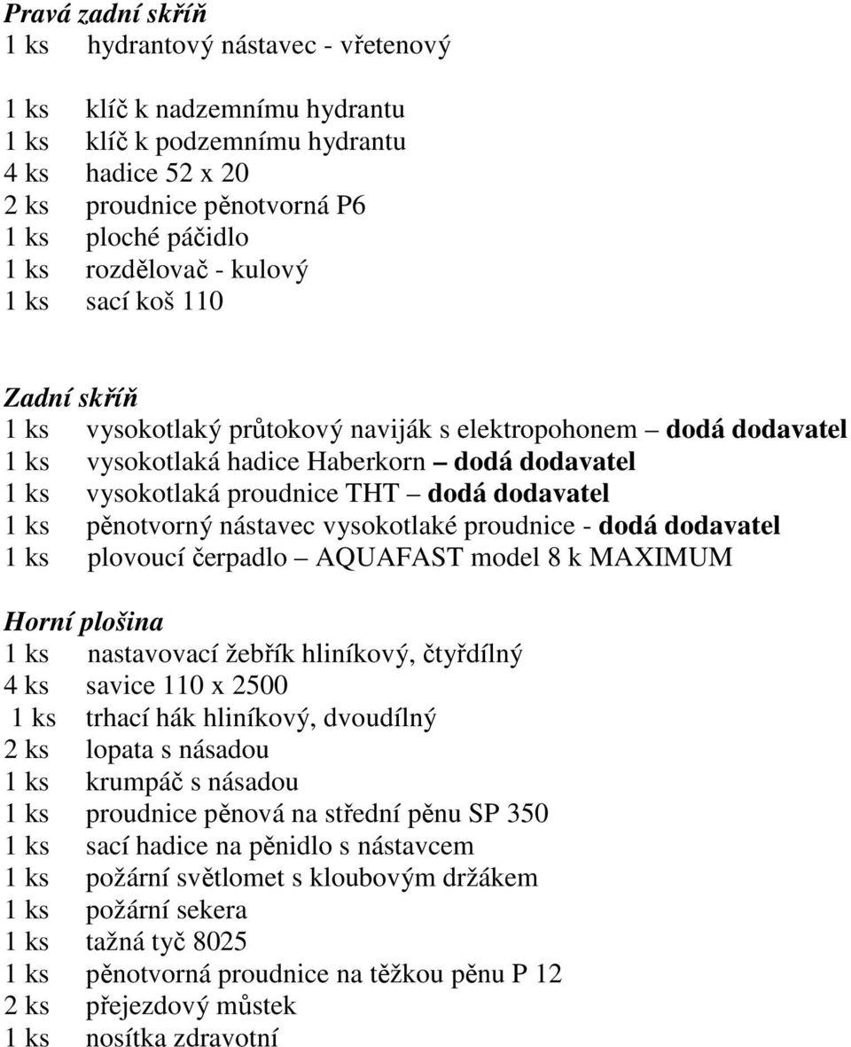 dodá dodavatel 1 ks pěnotvorný nástavec vysokotlaké proudnice - dodá dodavatel 1 ks plovoucí čerpadlo AQUAFAST model 8 k MAXIMUM Horní plošina 1 ks nastavovací žebřík hliníkový, čtyřdílný 4 ks savice