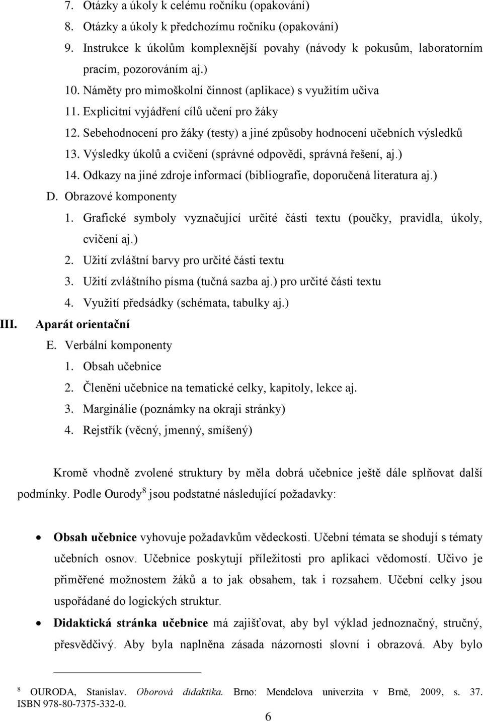 Explicitní vyjádření cílů učení pro žáky 12. Sebehodnocení pro žáky (testy) a jiné způsoby hodnocení učebních výsledků 13. Výsledky úkolů a cvičení (správné odpovědi, správná řešení, aj.) 14.