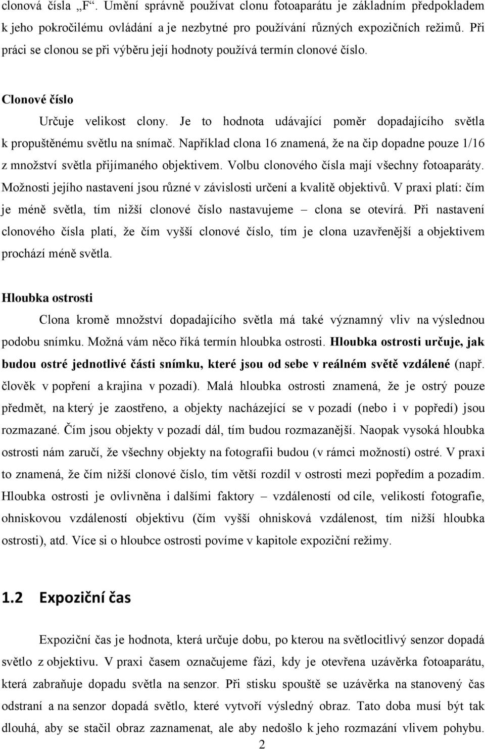 Například clona 16 znamená, že na čip dopadne pouze 1/16 z množství světla přijímaného objektivem. Volbu clonového čísla mají všechny fotoaparáty.