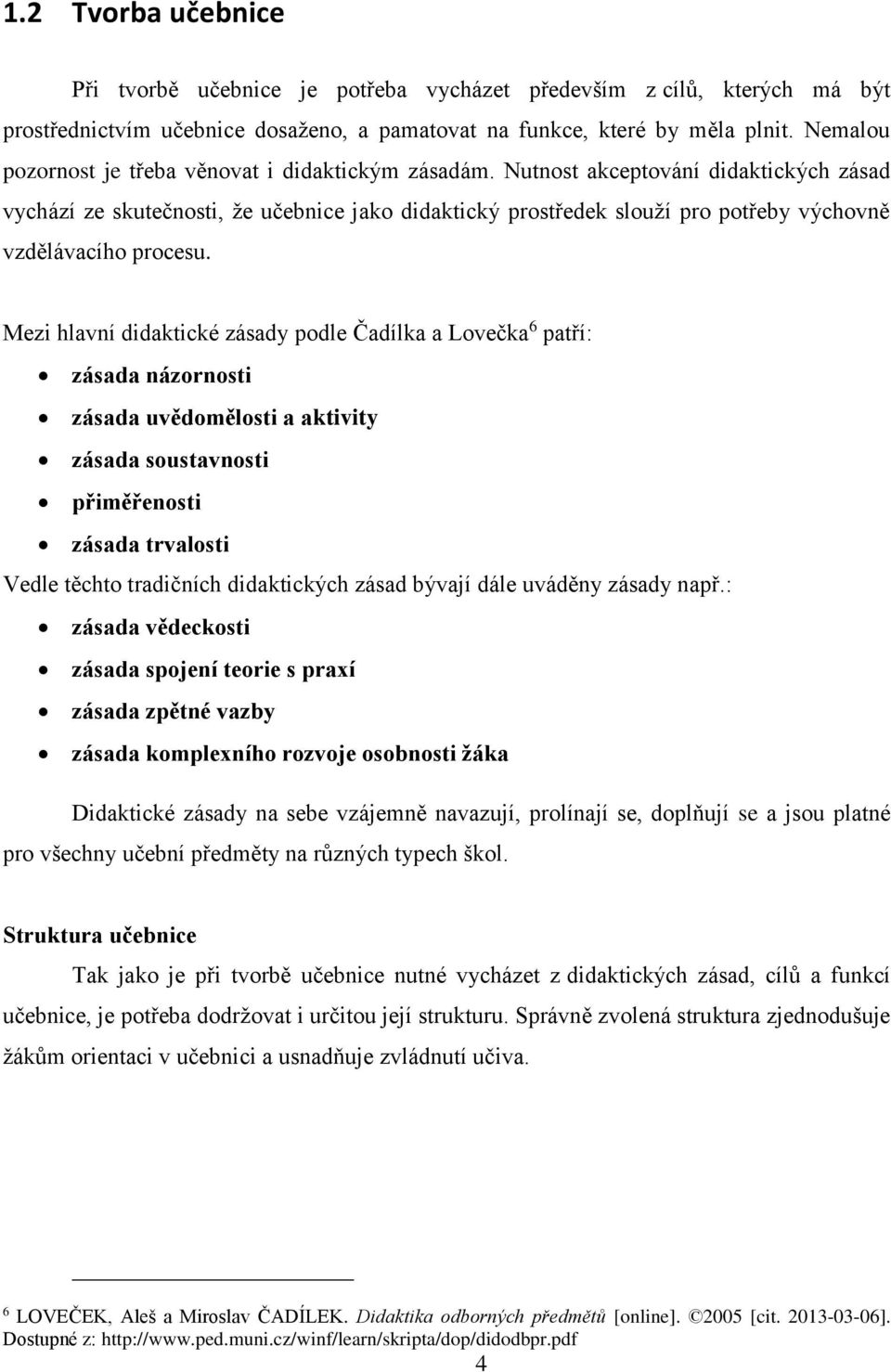 Nutnost akceptování didaktických zásad vychází ze skutečnosti, že učebnice jako didaktický prostředek slouží pro potřeby výchovně vzdělávacího procesu.