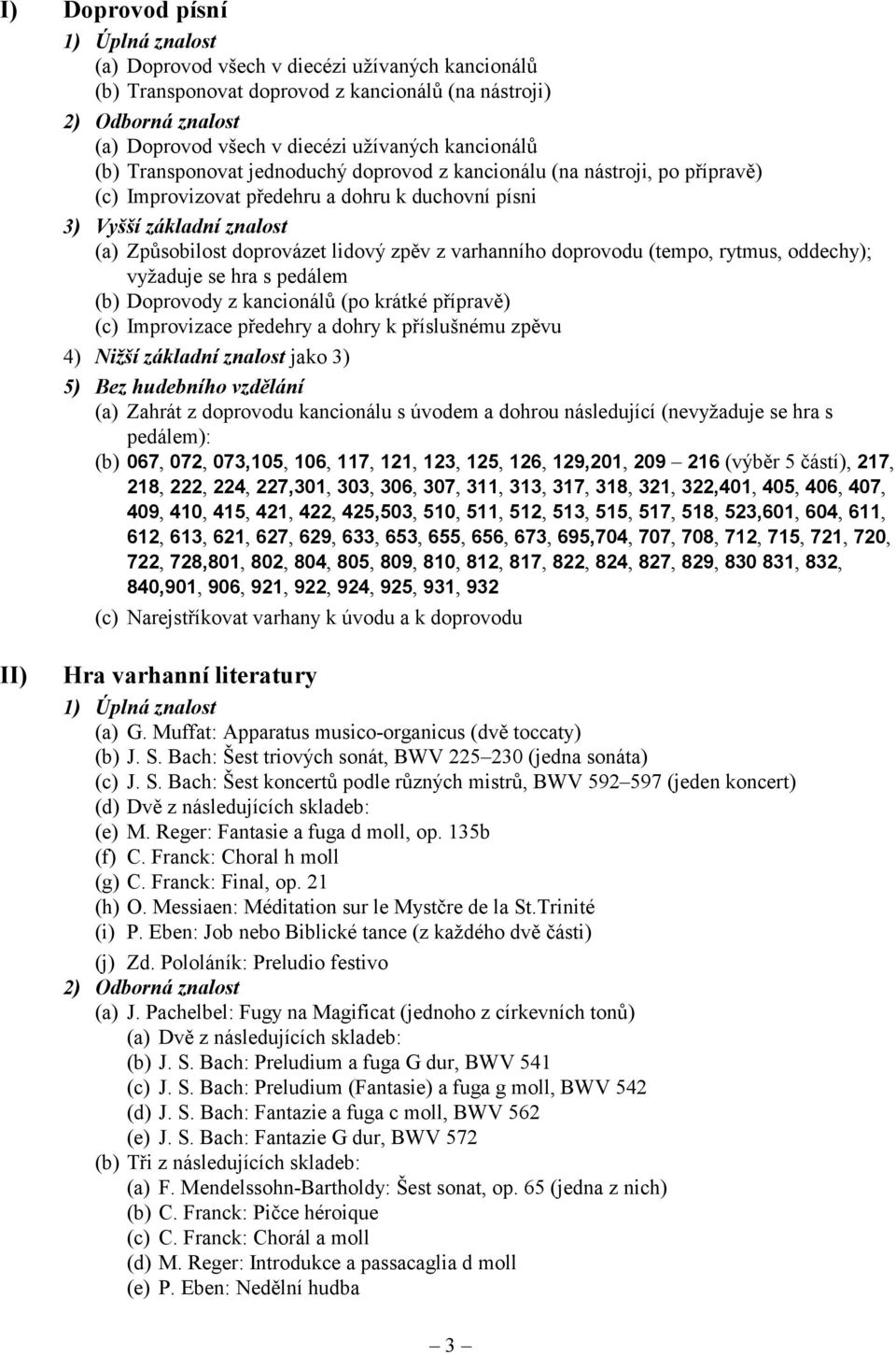 hra s pedálem (b) Doprovody z kancionálů (po krátké přípravě) (c) Improvizace předehry a dohry k příslušnému zpěvu 4) Nižší základní znalost jako 3) 5) Bez hudebního vzdělání (a) Zahrát z doprovodu