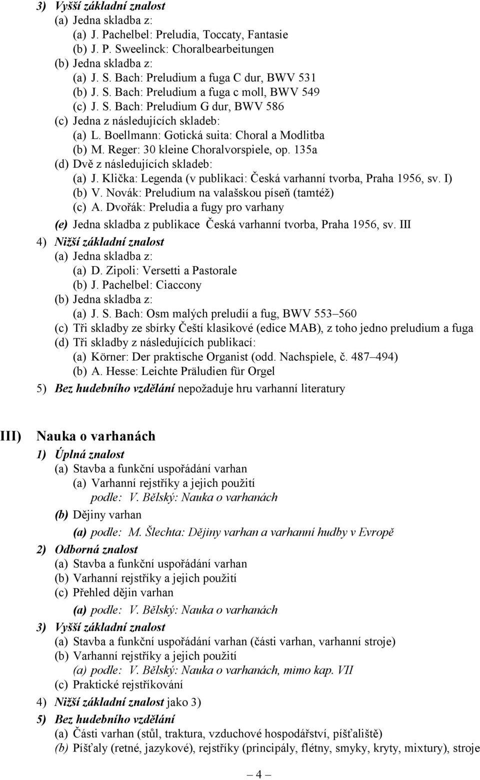 135a (d) Dvě z následujících skladeb: (a) J. Klička: Legenda (v publikaci: Česká varhanní tvorba, Praha 1956, sv. I) (b) V. Novák: Preludium na valašskou píseň (tamtéž) (c) A.