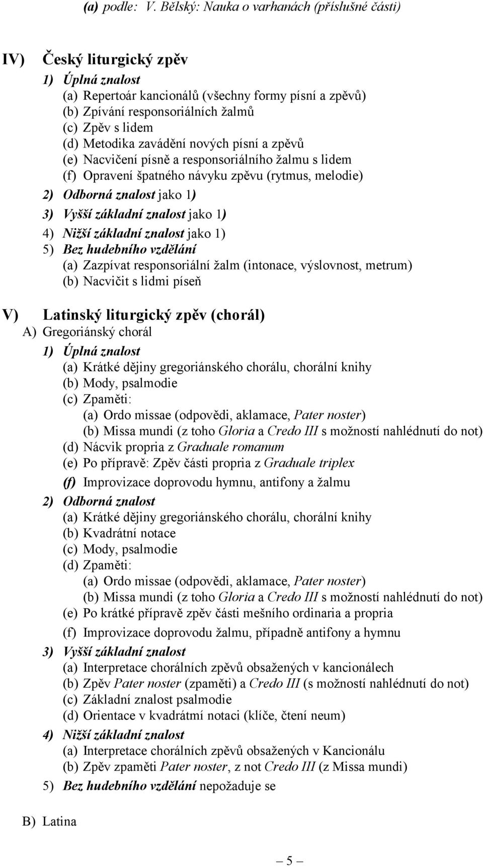 nových písní a zpěvů (e) Nacvičení písně a responsoriálního žalmu s lidem (f) Opravení špatného návyku zpěvu (rytmus, melodie) jako 1) jako 1) 4) Nižší základní znalost jako 1) 5) Bez hudebního