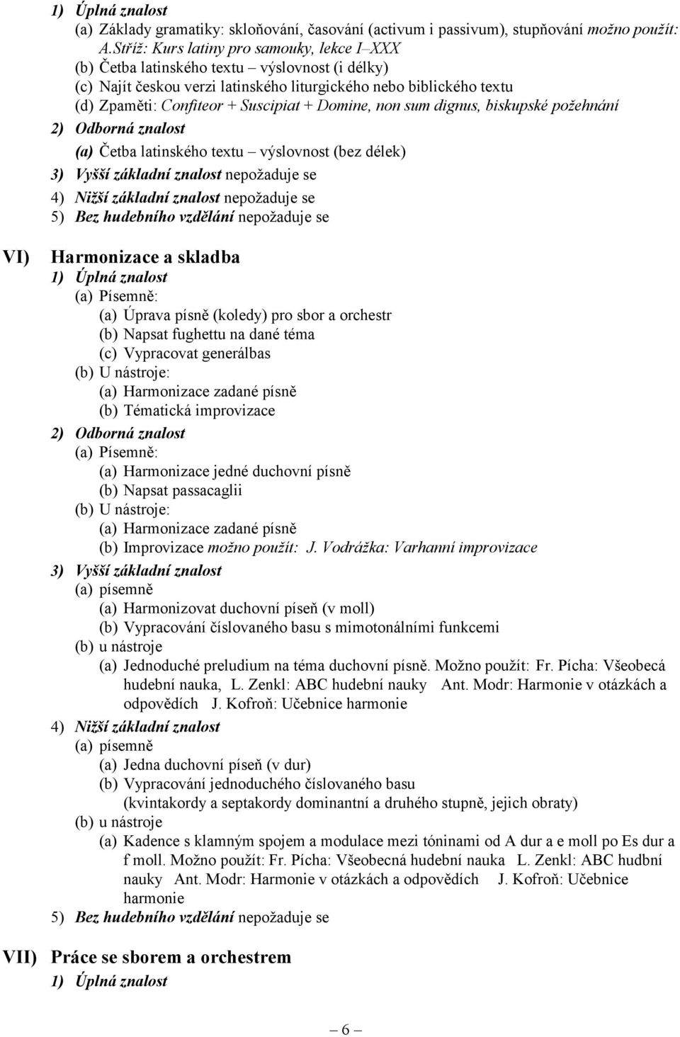 Domine, non sum dignus, biskupské požehnání (a) Četba latinského textu výslovnost (bez délek) nepožaduje se 4) Nižší základní znalost nepožaduje se 5) Bez hudebního vzdělání nepožaduje se VI)