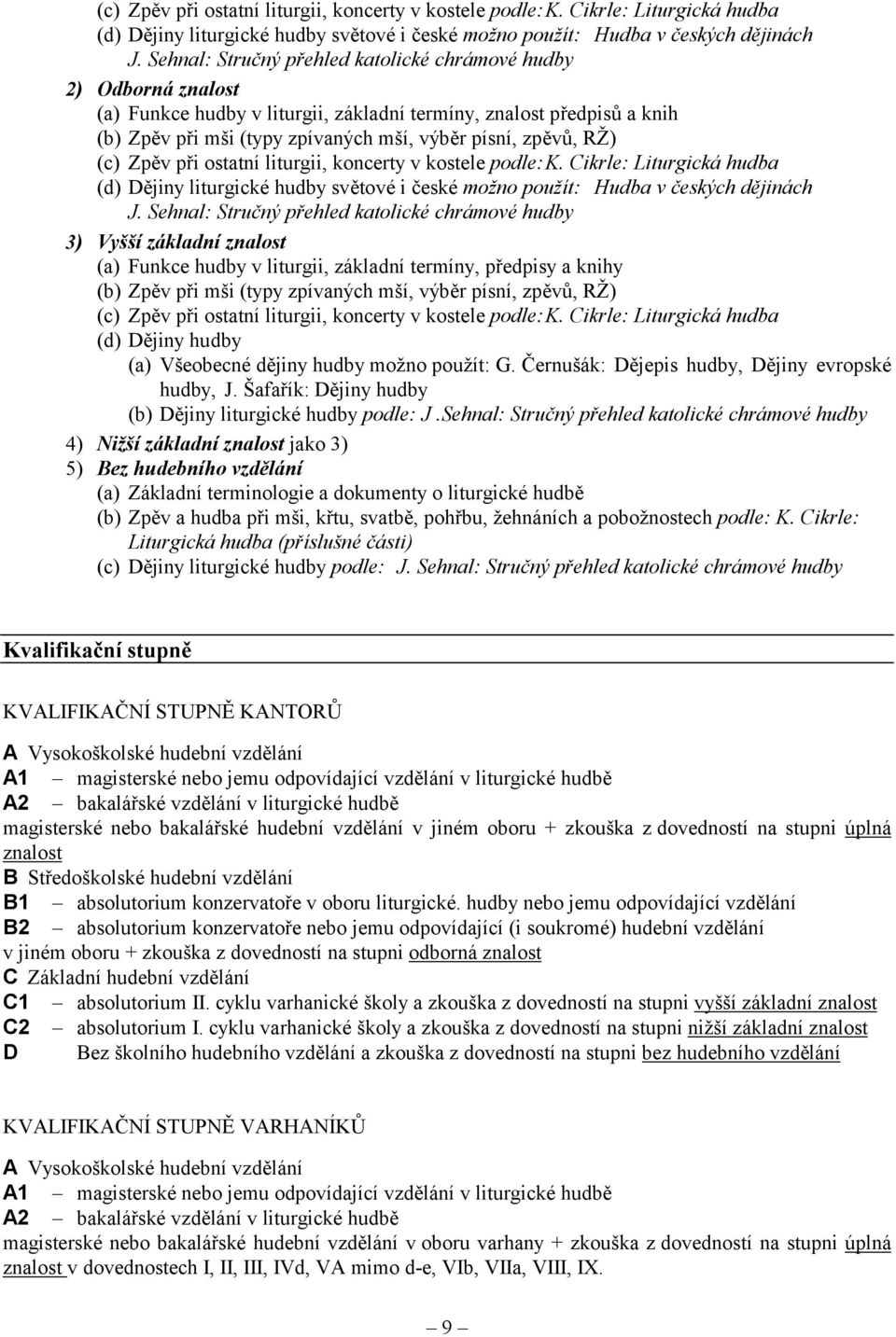 přehled katolické chrámové hudby (a) Funkce hudby v liturgii, základní termíny, předpisy a knihy (b) Zpěv při mši (typy zpívaných mší, výběr písní, zpěvů, RŽ) (c) Zpěv při ostatní liturgii, koncerty