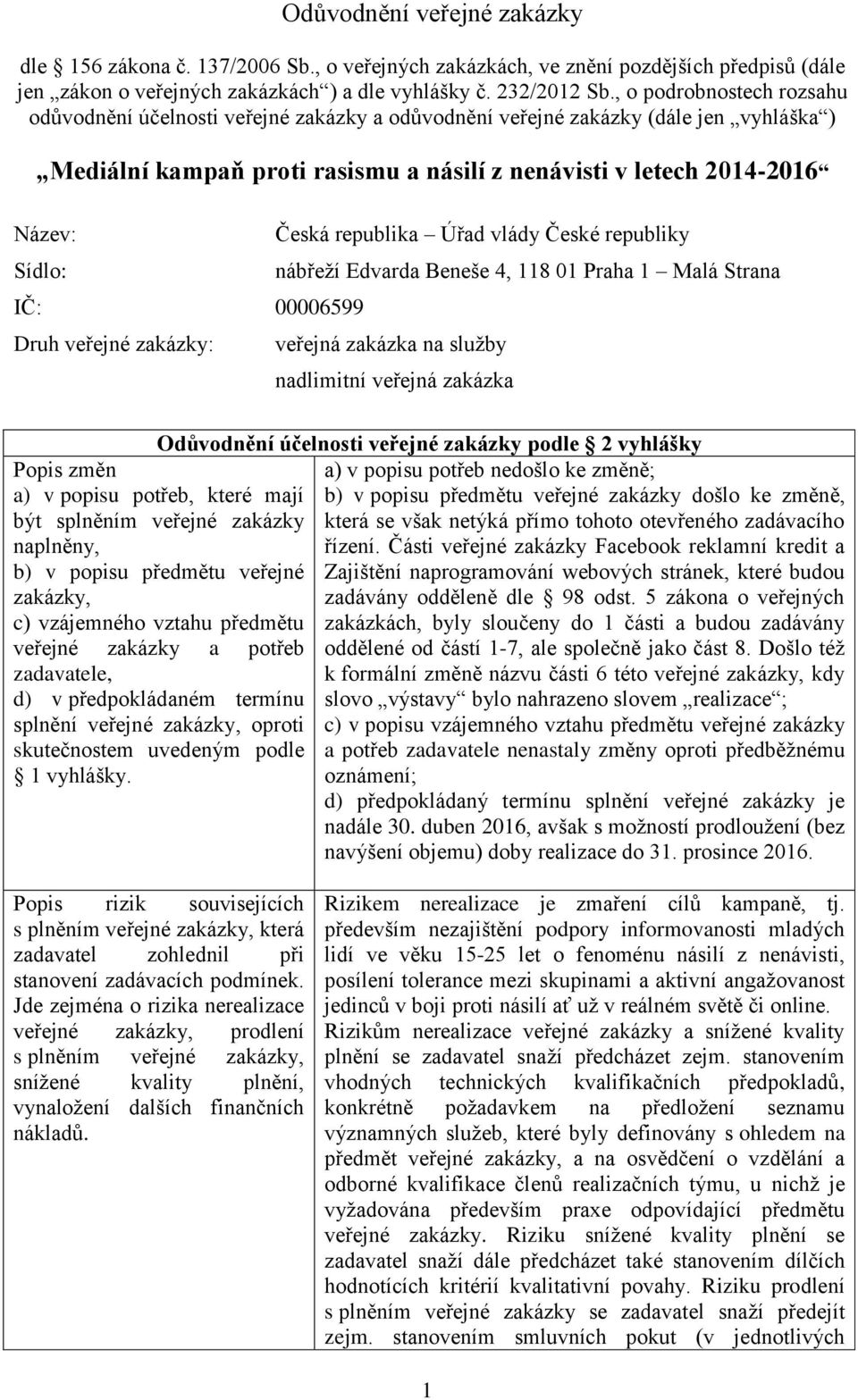 00006599 Druh veřejné zakázky: Česká republika Úřad vlády České republiky nábřeží Edvarda Beneše 4, 118 01 Praha 1 Malá Strana veřejná zakázka na služby nadlimitní veřejná zakázka Odůvodnění