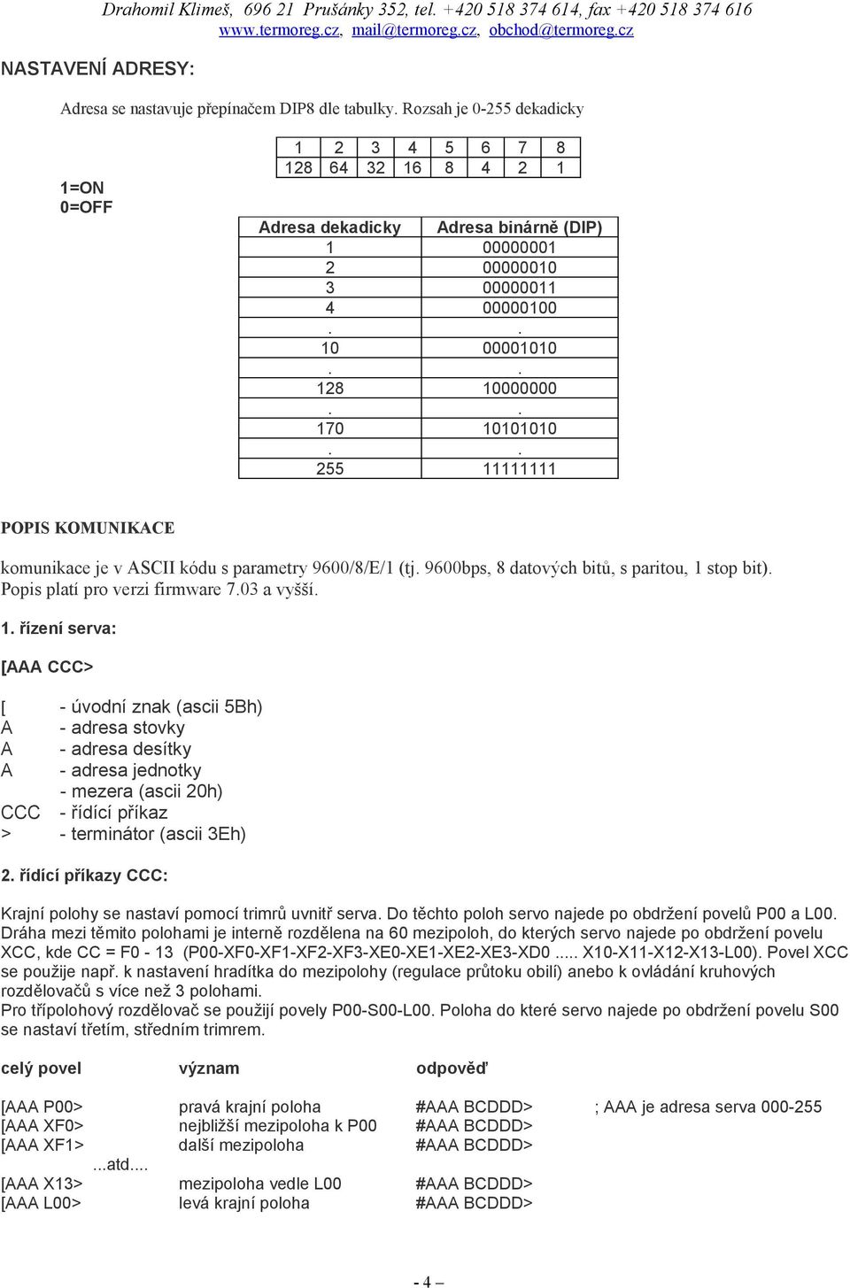 9600/8/E/ (tj 9600bps, 8 datových bitů, s paritou, stop bit) Popis platí pro verzi firmware 70 a vyšší řízení serva: [ CCC> [ CCC > - úvodní znak (ascii 5Bh) - adresa stovky - adresa desítky - adresa