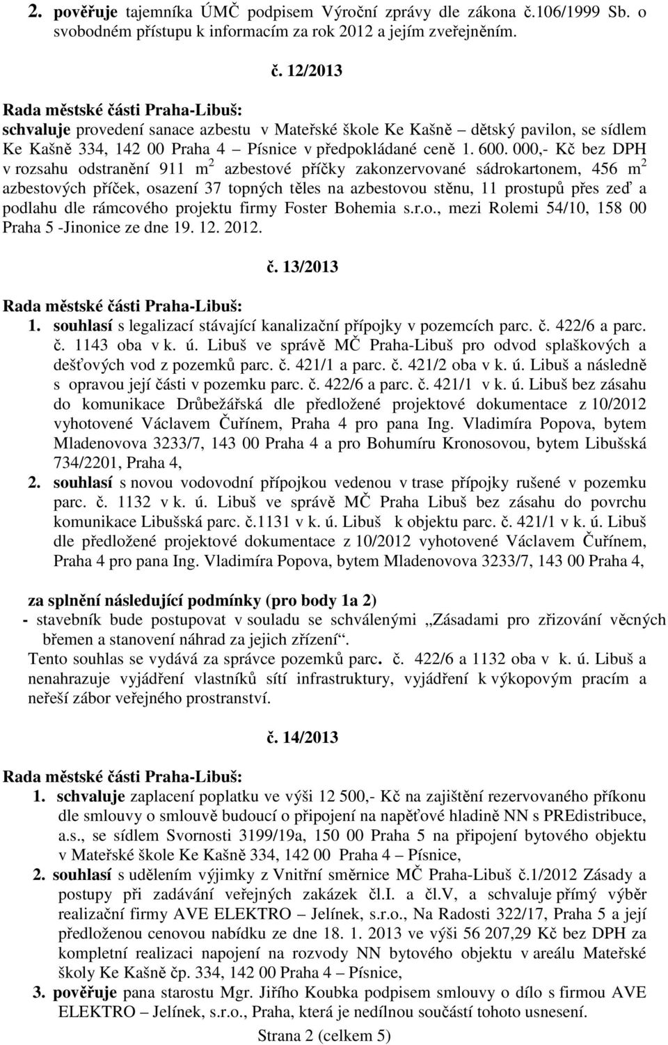 12/2013 schvaluje provedení sanace azbestu v Mateřské škole Ke Kašně dětský pavilon, se sídlem Ke Kašně 334, 142 00 Praha 4 Písnice v předpokládané ceně 1. 600.