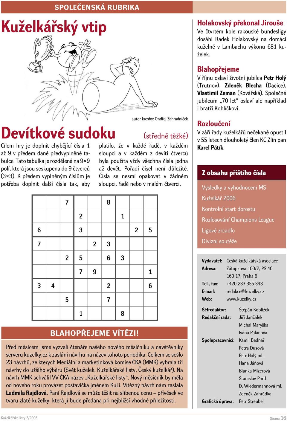 Devítkové sudoku Cílem hry je doplnit chybějící čísla 1 až 9 v předem dané předvyplněné tabulce. Tato tabulka je rozdělená na 9 9 polí, která jsou seskupena do 9 čtverců (3 3).