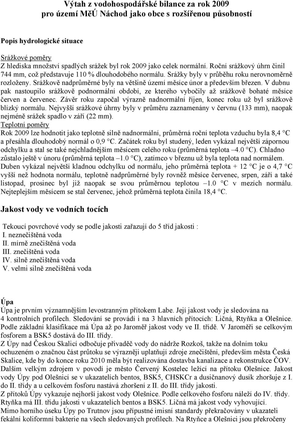 Srážkově nadprůměrné byly na většině území měsíce únor a především březen. V dubnu pak nastoupilo srážkově podnormální období, ze kterého vybočily až srážkově bohaté měsíce červen a červenec.