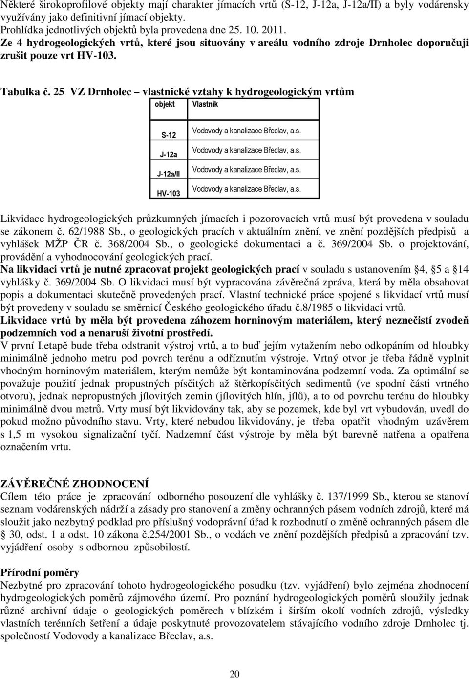 25 VZ Drnholec vlastnické vztahy k hydrogeologickým vrtům objekt Vlastník S-12 J-12a J-12a/II HV-103 Vodovody a kanalizace Břeclav, a.s. Vodovody a kanalizace Břeclav, a.s. Vodovody a kanalizace Břeclav, a.s. Vodovody a kanalizace Břeclav, a.s. Likvidace hydrogeologických průzkumných jímacích i pozorovacích vrtů musí být provedena v souladu se zákonem č.