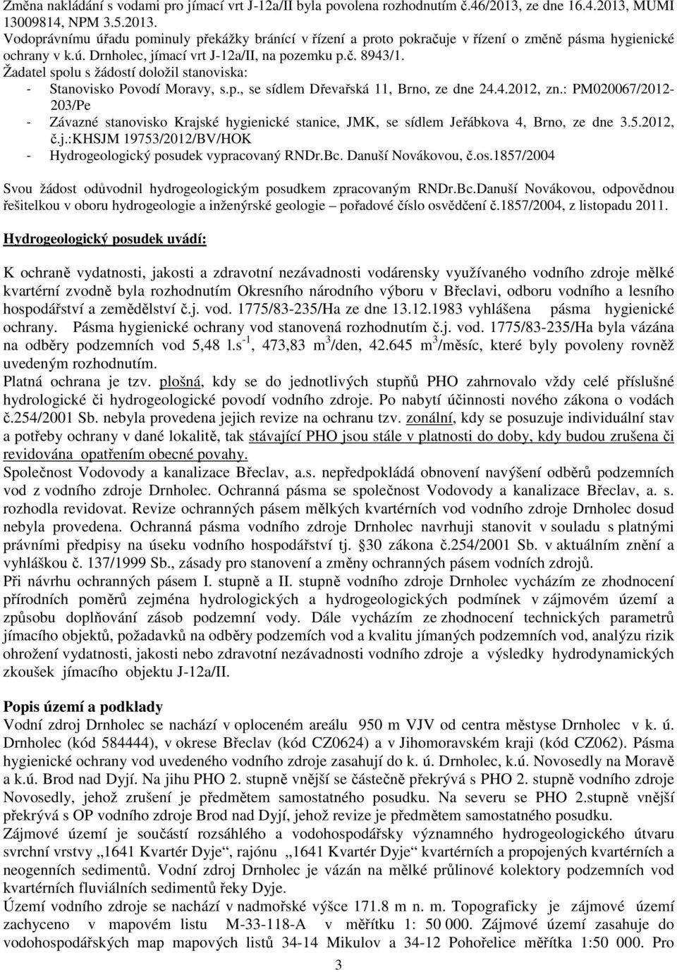 č. 8943/1. Žadatel spolu s žádostí doložil stanoviska: - Stanovisko Povodí Moravy, s.p., se sídlem Dřevařská 11, Brno, ze dne 24.4.2012, zn.