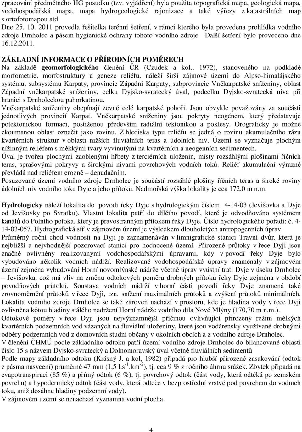 2011 provedla řešitelka terénní šetření, v rámci kterého byla provedena prohlídka vodního zdroje Drnholec a pásem hygienické ochrany tohoto vodního zdroje. Další šetření bylo provedeno dne 16.12.2011. ZÁKLADNÍ INFORMACE O PŘÍRODNÍCH POMĚRECH Na základě geomorfologického členění ČR (Czudek a kol.