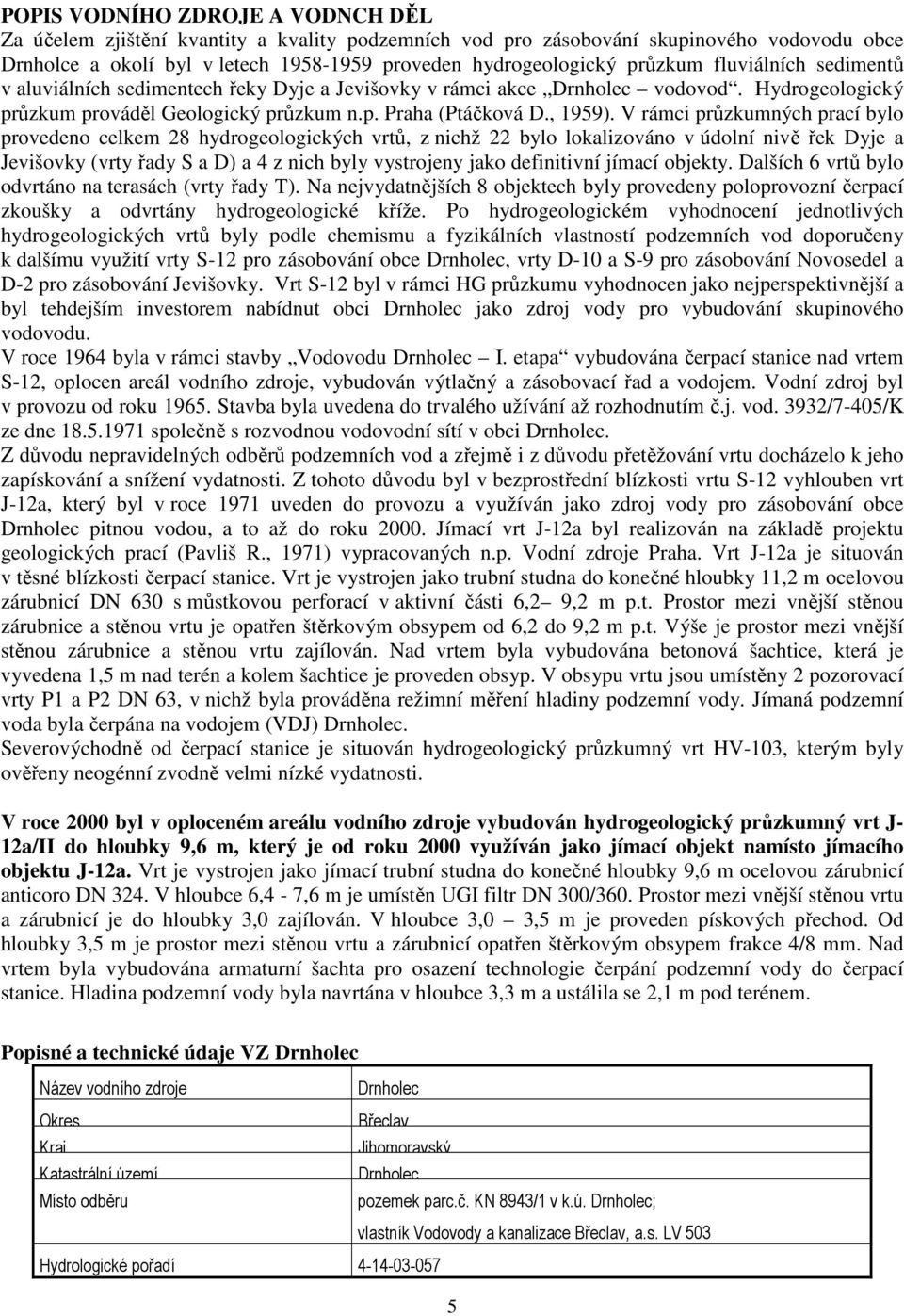 V rámci průzkumných prací bylo provedeno celkem 28 hydrogeologických vrtů, z nichž 22 bylo lokalizováno v údolní nivě řek Dyje a Jevišovky (vrty řady S a D) a 4 z nich byly vystrojeny jako